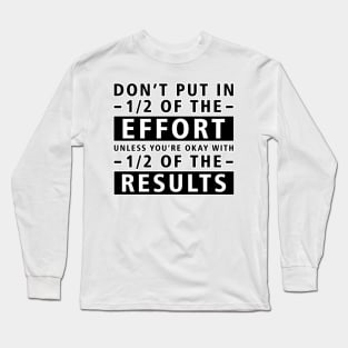 Don't Put In 1/2 Of The Effort Unless You're Okay With 1/2 Of The Results - Inspirational Quote Long Sleeve T-Shirt